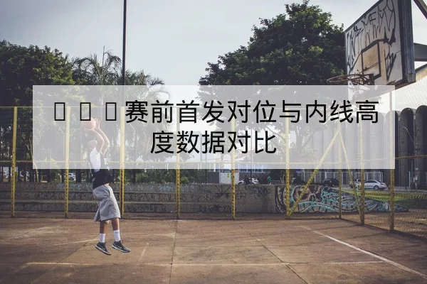 NBA赛前首发对位与内线高度数据对比