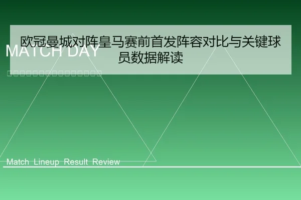 欧冠曼城对阵皇马赛前首发阵容对比与关键球员数据解读