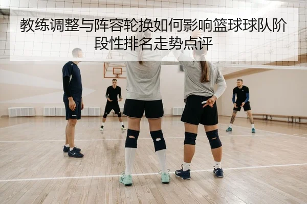教练调整与阵容轮换如何影响篮球球队阶段性排名走势点评